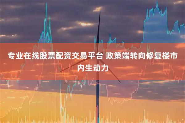 专业在线股票配资交易平台 政策端转向修复楼市内生动力